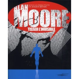 Alan Moore ; Tisser L'Invisible